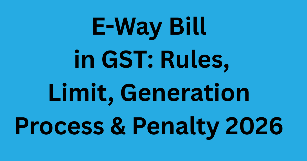 E-Way Bill in GST: Rules, Limit, Generation Process & Penalty 2026